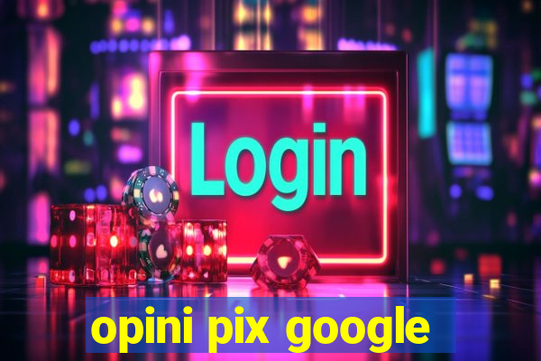 opini pix google